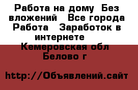 Работа на дому..Без вложений - Все города Работа » Заработок в интернете   . Кемеровская обл.,Белово г.